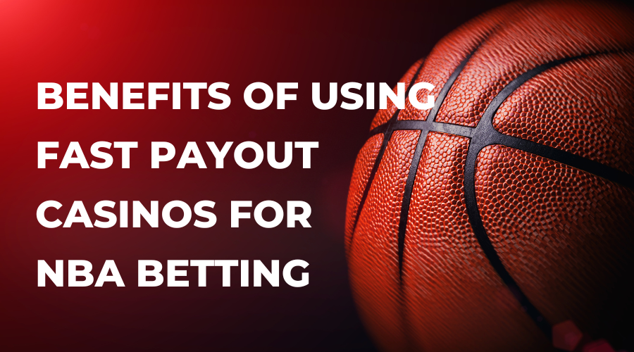 Benefits Of Using Fast Payout Casinos For NBA Betting