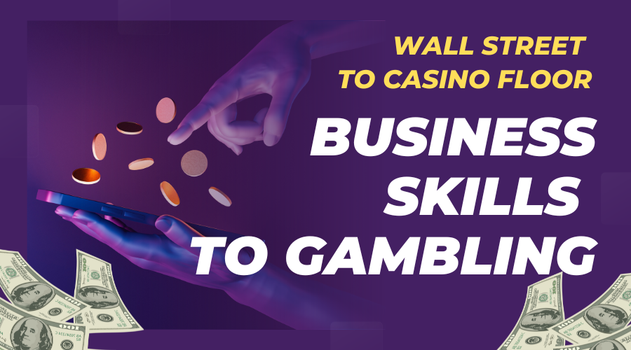 From Wall Street to the Casino Floor: Business Skills that Translate to Gambling