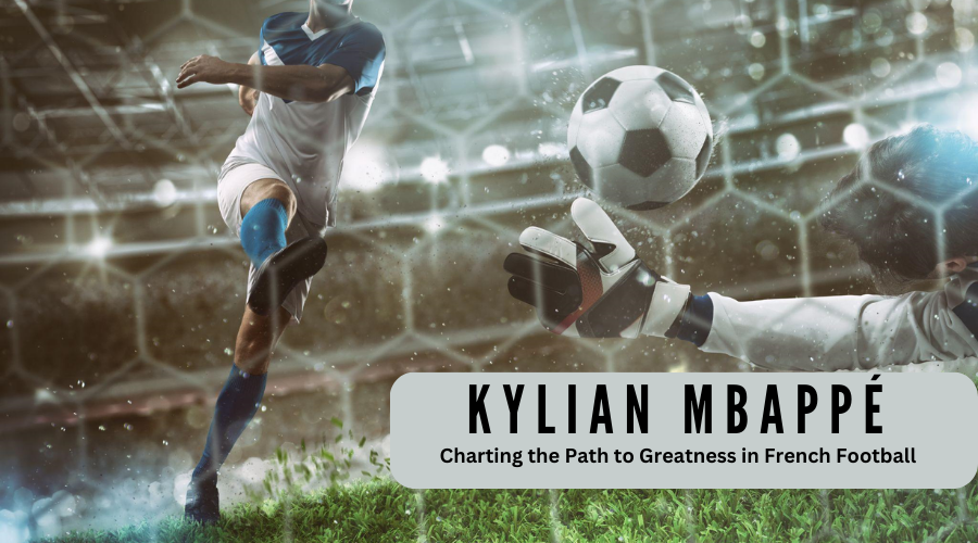 Kylian Mbappé: Charting the Path to Greatness in French Football