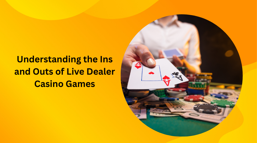 Understanding the Ins and Outs of  Live Dealer Casino Games