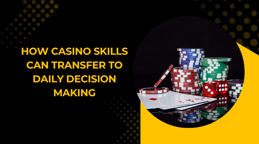 How Casino Skills Can Transfer to Daily Decision Making