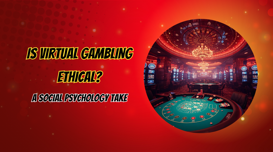 Is Virtual Gambling Ethical? A Social Psychology Take