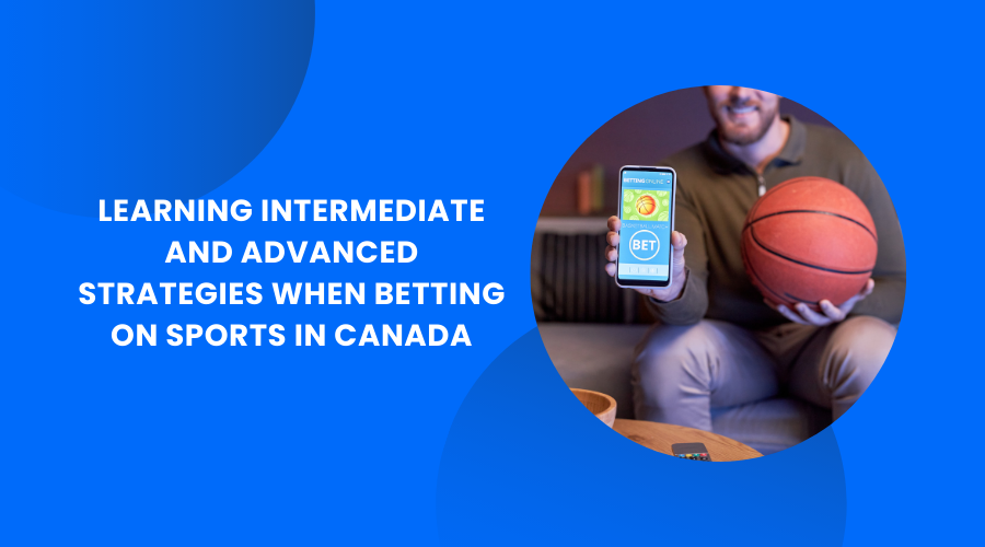 Beyond the Beginner: Learning Intermediate and Advanced Strategies When Betting on Sports in Canada